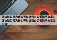 区块链公司为什么可以远程办公呢知乎文章[区块链公司为什么可以远程办公呢知乎文章怎么写]