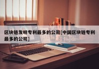 区块链发明专利最多的公司[中国区块链专利最多的公司]