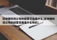 区块链科技公司的经营范围是什么[区块链科技公司的经营范围是什么样的]