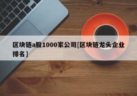 区块链a股1000家公司[区块链龙头企业排名]