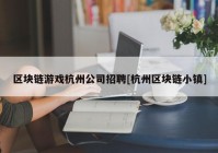 区块链游戏杭州公司招聘[杭州区块链小镇]