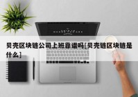 贝壳区块链公司上班靠谱吗[贝壳链区块链是什么]