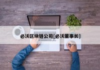 必沃区块链公司[必沃董事长]