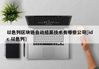 以色列区块链自动结算技术有哪些公司[idc 以色列]