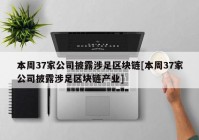 本周37家公司披露涉足区块链[本周37家公司披露涉足区块链产业]