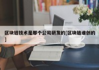 区块链技术是那个公司研发的[区块链谁创的]