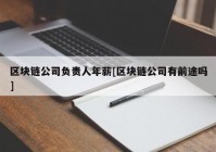 区块链公司负责人年薪[区块链公司有前途吗]