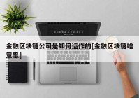 金融区块链公司是如何运作的[金融区块链啥意思]