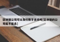 区块链公司可以发行数字货币吗[区块链的公司能不能去]