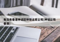 有没有香港神话区块链这家公司[神话公司 香港]