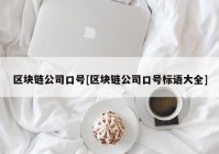 区块链公司口号[区块链公司口号标语大全]