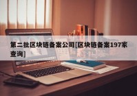 第二批区块链备案公司[区块链备案197家查询]