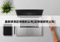 最新研发区块链的公司[区块链研究公司]