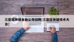 三亚区块链金融公司招聘[三亚区块链技术大会]