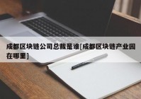 成都区块链公司总裁是谁[成都区块链产业园在哪里]