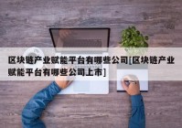 区块链产业赋能平台有哪些公司[区块链产业赋能平台有哪些公司上市]