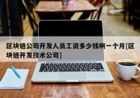 区块链公司开发人员工资多少钱啊一个月[区块链开发技术公司]