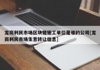 龙岗利民市场区块链施工单位是谁的公司[龙岗利民市场生意转让信息]