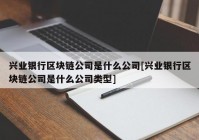 兴业银行区块链公司是什么公司[兴业银行区块链公司是什么公司类型]