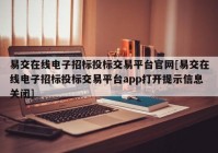 易交在线电子招标投标交易平台官网[易交在线电子招标投标交易平台app打开提示信息关闭]